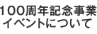 100周年記念事業 イベントについて