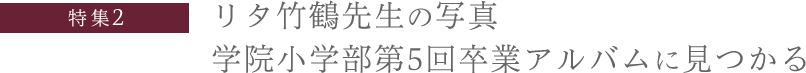 特集2：リタ竹鶴先生の写真
学院小学部第5回卒業アルバムに見つかる