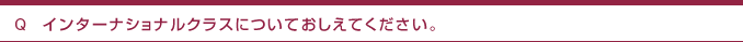 インターナショナルクラスについておしえてください。